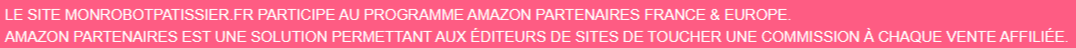 Le site monrobotpatissier.fr participe au Programme Amazon Partenaires France & Europe. Amazon Partenaires est une solution permettant aux éditeurs de sites de toucher une commission à chaque vente affiliée.